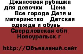 Джинсовая рубашка для девочки. › Цена ­ 600 - Все города Дети и материнство » Детская одежда и обувь   . Свердловская обл.,Новоуральск г.